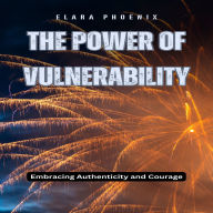 The Power of Vulnerability: Embracing Authenticity and Courage