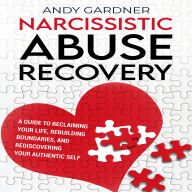 Narcissistic Abuse Recovery: A Guide to Reclaiming Your Life, Rebuilding Boundaries, and Rediscovering Your Authentic Self