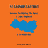 No Lessons Learned: Vietnam The Fighting, The Dying, A Legacy Replayed in the Middle East