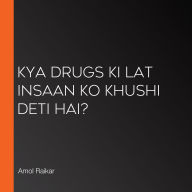 Kya Drugs Ki Lat Insaan Ko Khushi Deti Hai?
