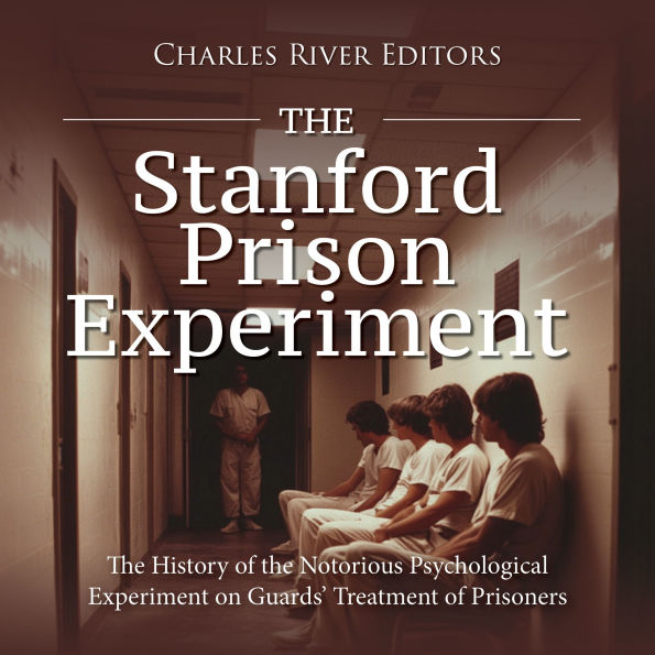 The Stanford Prison Experiment: The History of the Notorious Psychological Experiment on Guards' Treatment of Prisoners