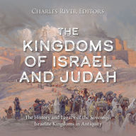 The Kingdoms of Israel and Judah: The History and Legacy of the Sovereign Israelite Kingdoms in Antiquity