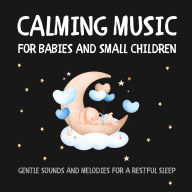 Calming Music for Babies and Small Children: Gentle Sounds and Melodies for a Restful Sleep