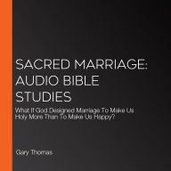 Sacred Marriage: Audio Bible Studies: What If God Designed Marriage To Make Us Holy More Than To Make Us Happy?