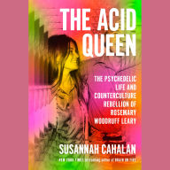 The Acid Queen: The Psychedelic Life and Counterculture Rebellion of Rosemary Woodruff Leary