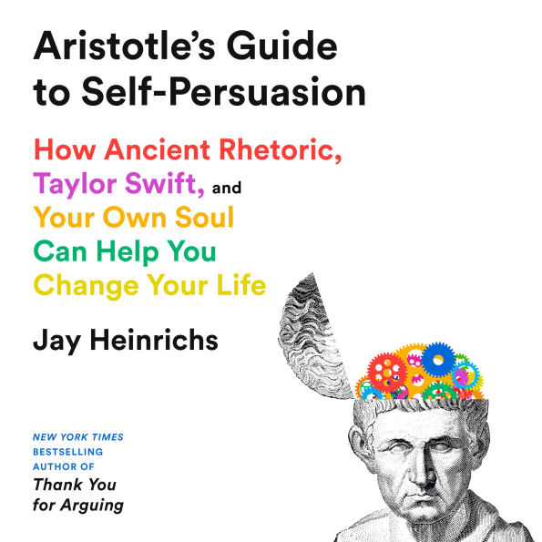 Aristotle's Guide to Self-Persuasion: How Ancient Rhetoric, Taylor Swift, and Your Own Soul Can Help You Change Your Life