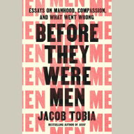Before They Were Men: Essays on Manhood, Compassion, and What Went Wrong