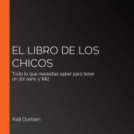 El libro de los chicos: Todo lo que necesitas saber para tener un ¡tú! sano y feliz