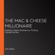 The Mac & Cheese Millionaire: Building a Better Business by Thinking Outside the Box