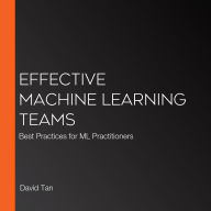 Effective Machine Learning Teams: Best Practices for ML Practitioners