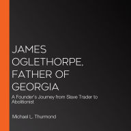 James Oglethorpe, Father of Georgia: A Founder's Journey from Slave Trader to Abolitionist