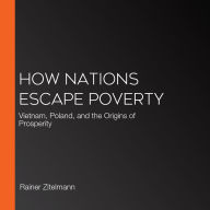 How Nations Escape Poverty: Vietnam, Poland, and the Origins of Prosperity