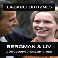 BERGMAN & LIV. Correspondencia amorosa: Correspondencia amorosa Un retrato íntimo y veraz de los 42 años de relación entre la legendaria actriz Liv Ullmann y el famoso cineasta Ingmar Bergman