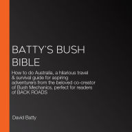 Batty's Bush Bible: How to do Australia, a hilarious travel & survival guide for aspiring adventurers from the beloved co-creator of Bush Mechanics, perfect for readers of BACK ROADS