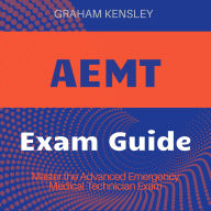 AEMT: ACE the Advanced Emergency Medical Technician Exam 2024-2025: Your Ultimate Guide to Passing on the First Attempt.