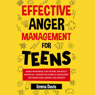 Effective Anger Management for Teens: Handle Frustration, Stop The Rage, And Build A Happier Life - Navigate The Storms Of Adolescence With Mindfulness, Empathy, And Strength