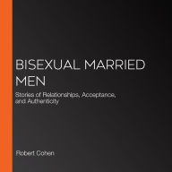 Bisexual Married Men: Stories of Relationships, Acceptance, and Authenticity