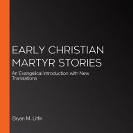 Early Christian Martyr Stories: An Evangelical Introduction with New Translations