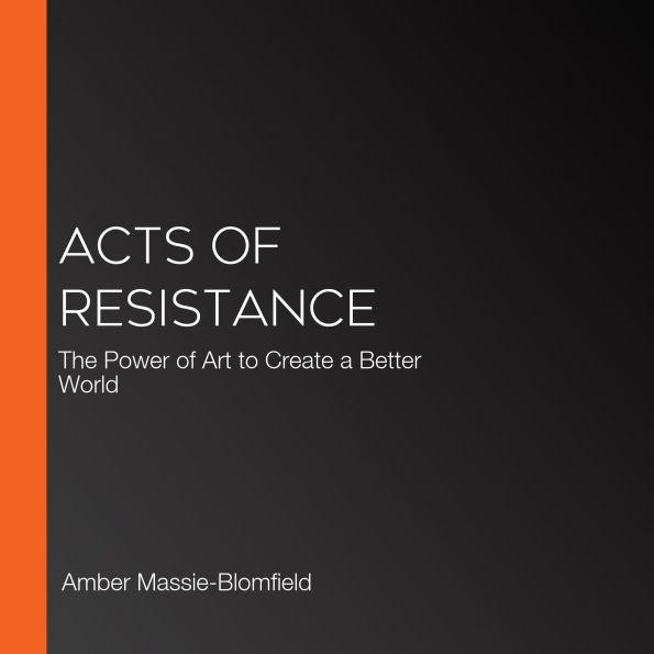 Acts of Resistance: The Power of Art to Create a Better World