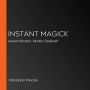 Instant Magick: Ancient Wisdom, Modern Spellcraft