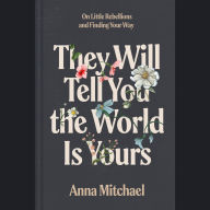 They Will Tell You the World Is Yours: On Little Rebellions and Finding Your Way