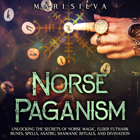 Norse Paganism: Unlocking the Secrets of Norse Magic, Elder Futhark Runes, Spells, Asatru, Shamanic Rituals, and Divination