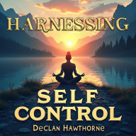 Harnessing Self-Control: Your Path to Unstoppable Growth: Master Self-Control! Experience audio lessons that fuel your path to unstoppable personal growth.