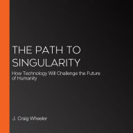 The Path to Singularity: How Technology Will Challenge the Future of Humanity