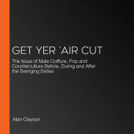 Get Yer 'Air Cut: The Issue of Male Coiffure, Pop and Counterculture Before, During and After the Swinging Sixties