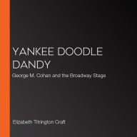 Yankee Doodle Dandy: George M. Cohan and the Broadway Stage