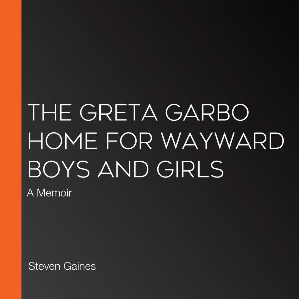 The Greta Garbo Home for Wayward Boys and Girls: A Memoir