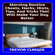 Morning Routine Cheats, Hacks, Hints, Tips, And Tricks That Will Make Your Day Better