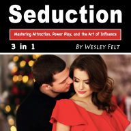 Seduction: Mastering Attraction, Power Play, and the Art of Influence