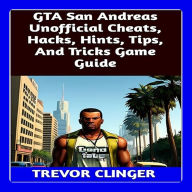 GTA San Andreas Unofficial Cheats, Hacks, Hints, Tips, And Tricks Game Guide