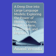 A Deep Dive into Large Language Models: Exploring the Power of Bloom, Vicuna, PaLM, Cohere, Falcon 40B, and Beyond