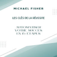 Les Clés de la Réussite: Automatiser votre Succès en 15 Étapes