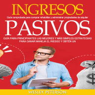 Ingresos Pasivos: Guía para principiantes. Las mejores y más simples estrategias para ganar maneja el riesgo y obtén un (Guía comprobada para comprar rehabilitar y administrar propiedades de alquiler)