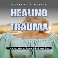 Healing Trauma: The Interplay of Brain, Mind, and Body