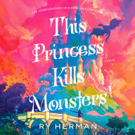 This Princess Kills Monsters: The Misadventures of a Fairy-Tale Stepsister: A Novel