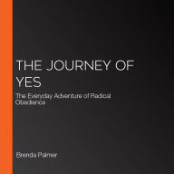 The Journey of Yes: The Everyday Adventure of Radical Obedience