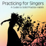 Practicing for Singers: A Guide to Solid Practice Habits