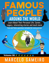 Famous People Around The World. VOLUME 06B: Learn About Their Personal Life, Career, Legacy, interesting stories and much more.