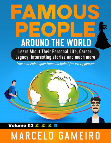 Famous People Around The World. VOLUME 03B: Learn About Their Personal Life, Career, Legacy, interesting stories and much more.