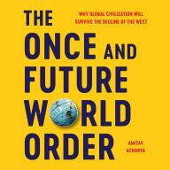 The Once and Future World Order: Why Global Civilization Will Survive the Decline of the West