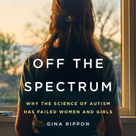 Off the Spectrum: Why the Science of Autism Has Failed Women and Girls