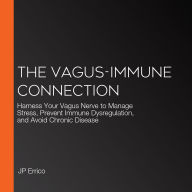 The Vagus-Immune Connection: Harness Your Vagus Nerve to Manage Stress, Prevent Immune Dysregulation, and Avoid Chronic Disease