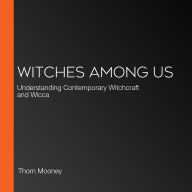 Witches Among Us: Understanding Contemporary Witchcraft and Wicca