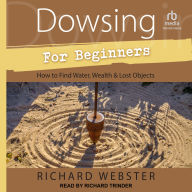 Dowsing for Beginners: How to Find Water, Wealth & Lost Objects