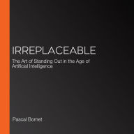 IRREPLACEABLE: The Art of Standing Out in the Age of Artificial Intelligence