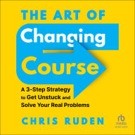 The Art of Changing Course: A 3-Step Strategy to Get Unstuck and Solve Your Real Problems